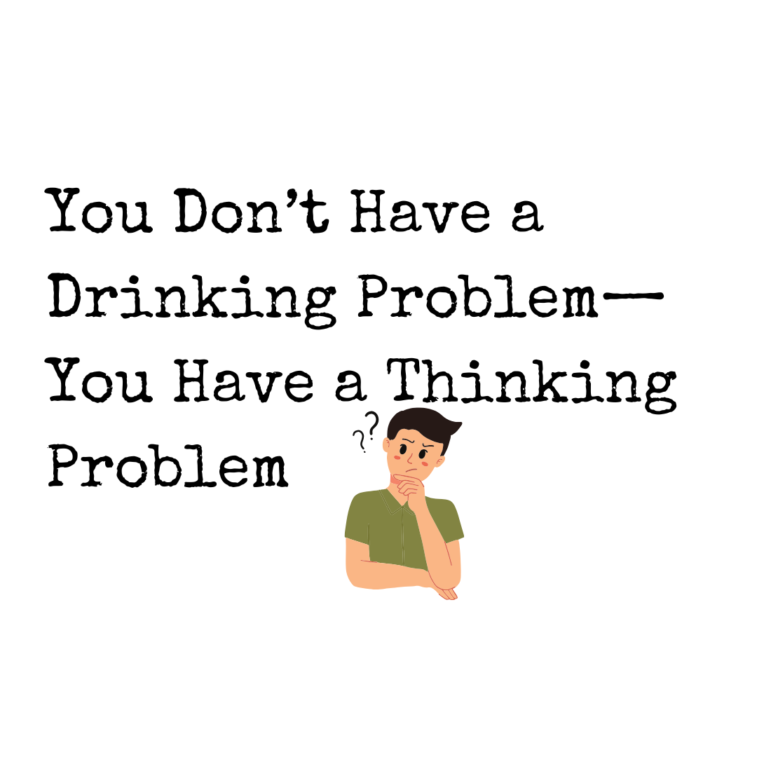 You Don’t Have a Drinking Problem—You Have a Thinking Problem