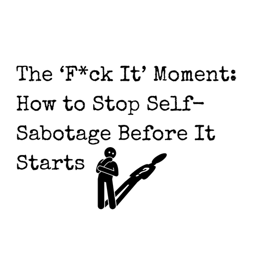 The ‘F*ck It’ Moment: How to Stop Self-Sabotage Before It Starts