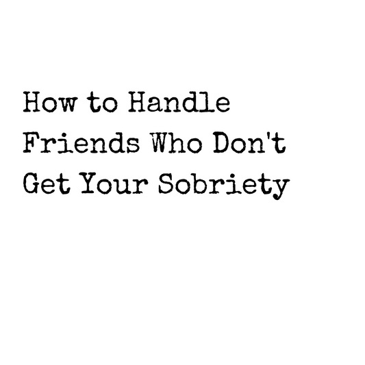 How to Handle Friends Who Don't Get Your Sobriety (Or Try to Sabotage It)