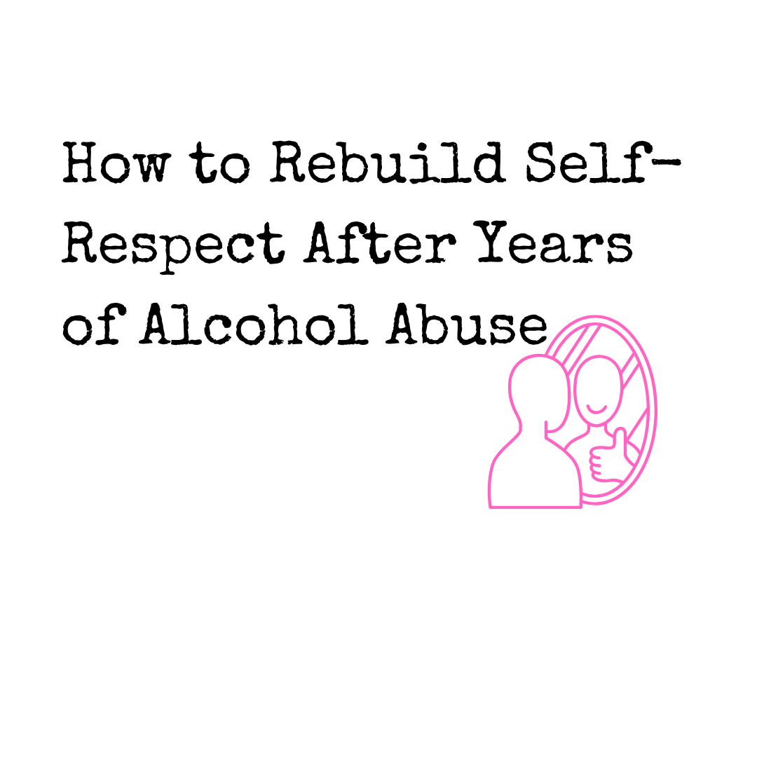 How to Rebuild Self-Respect After Years of Alcohol Abuse