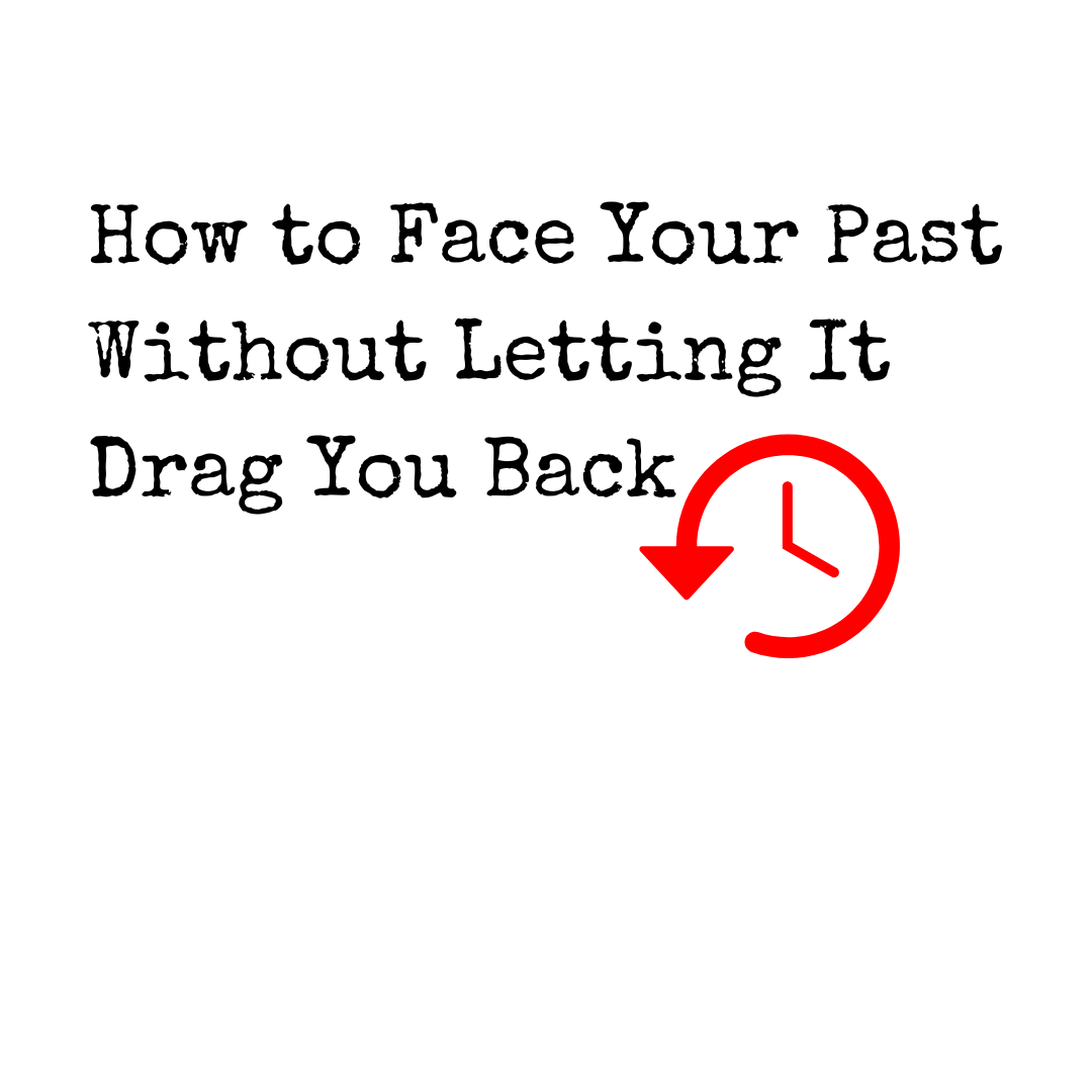 How to Face Your Past Without Letting It Drag You Back