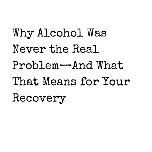 Why Alcohol Was Never the Real Problem—And What That Means for Your Recovery